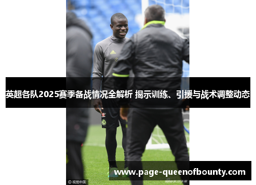 英超各队2025赛季备战情况全解析 揭示训练、引援与战术调整动态