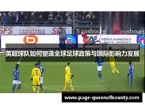 英超球队如何塑造全球足球政策与国际影响力发展