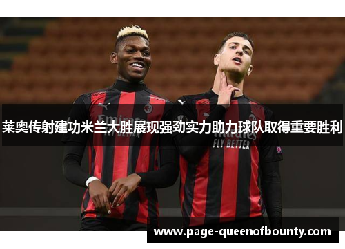 莱奥传射建功米兰大胜展现强劲实力助力球队取得重要胜利