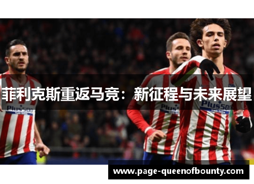 菲利克斯重返马竞：新征程与未来展望