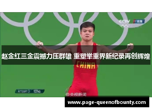 赵金红三金震撼力压群雄 重塑举重界新纪录再创辉煌