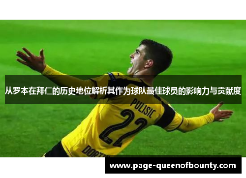 从罗本在拜仁的历史地位解析其作为球队最佳球员的影响力与贡献度