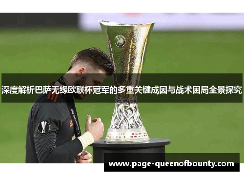 深度解析巴萨无缘欧联杯冠军的多重关键成因与战术困局全景探究