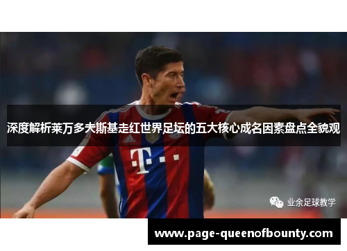 深度解析莱万多夫斯基走红世界足坛的五大核心成名因素盘点全貌观