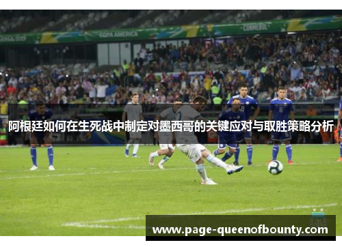 阿根廷如何在生死战中制定对墨西哥的关键应对与取胜策略分析
