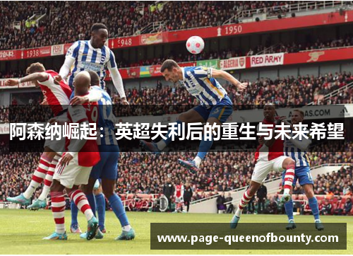 阿森纳崛起：英超失利后的重生与未来希望