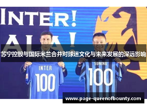 苏宁控股与国际米兰合并对球迷文化与未来发展的深远影响 苏宁控股与国际米兰合并对球迷文化与未来发展的深远影响