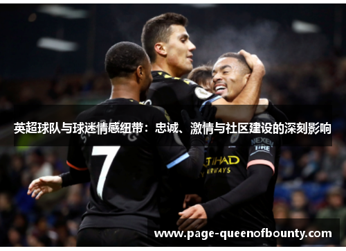 英超球队与球迷情感纽带:忠诚、激情与社区建设的深刻影响 英超球队与球迷情感纽带:忠诚、激情与社区建设的深刻影响