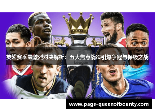 英超赛季最激烈对决解析:五大焦点战役引爆争冠与保级之战 英超赛季最激烈对决解析:五大焦点战役引爆争冠与保级之战