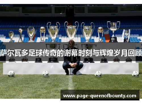 萨尔瓦多足球传奇的谢幕时刻与辉煌岁月回顾