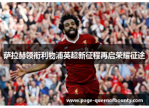 萨拉赫领衔利物浦英超新征程再启荣耀征途 萨拉赫领衔利物浦英超新征程再启荣耀征途