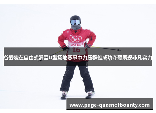 谷爱凌在自由式滑雪U型场地赛事中力压群雄成功夺冠展现非凡实力 谷爱凌在自由式滑雪U型场地赛事中力压群雄成功夺冠展现非凡实力