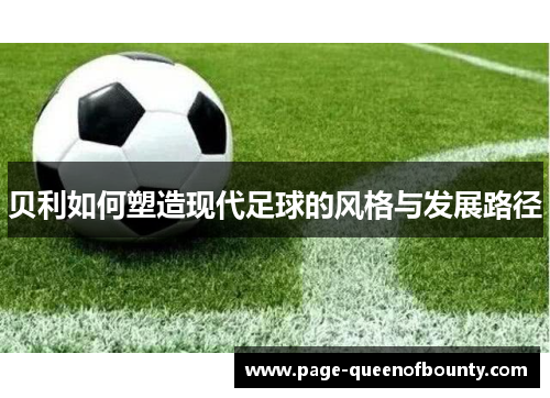 贝利如何塑造现代足球的风格与发展路径
