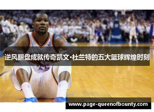 逆风翻盘成就传奇凯文·杜兰特的五大篮球辉煌时刻 逆风翻盘成就传奇凯文·杜兰特的五大篮球辉煌时刻
