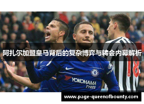 阿扎尔加盟皇马背后的复杂博弈与转会内幕解析