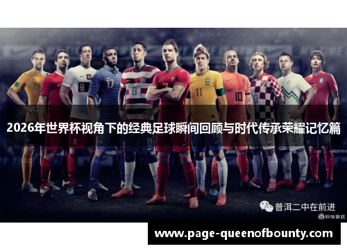 2026年世界杯视角下的经典足球瞬间回顾与时代传承荣耀记忆篇