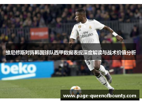 维尼修斯对阵韩国球队西甲数据表现深度解读与战术价值分析 维尼修斯对阵韩国球队西甲数据表现深度解读与战术价值分析