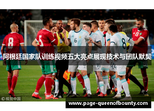阿根廷国家队训练视频五大亮点展现技术与团队默契
