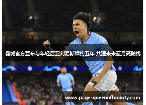 曼城官方宣布与年轻后卫刘易斯续约五年 共建未来蓝月亮防线 曼城官方宣布与年轻后卫刘易斯续约五年 共建未来蓝月亮防线
