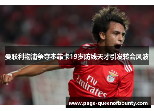 曼联利物浦争夺本菲卡19岁防线天才引发转会风波 曼联利物浦争夺本菲卡19岁防线天才引发转会风波