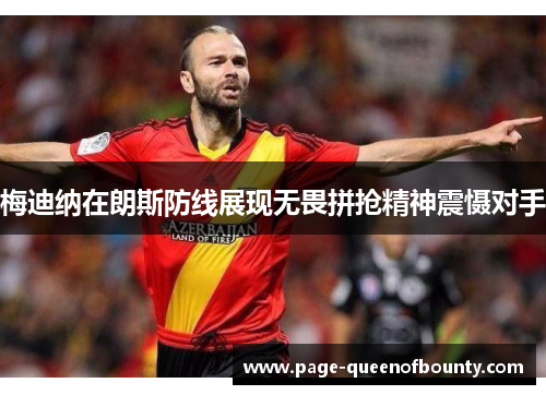 梅迪纳在朗斯防线展现无畏拼抢精神震慑对手