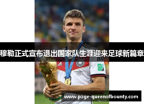 穆勒正式宣布退出国家队生涯迎来足球新篇章
