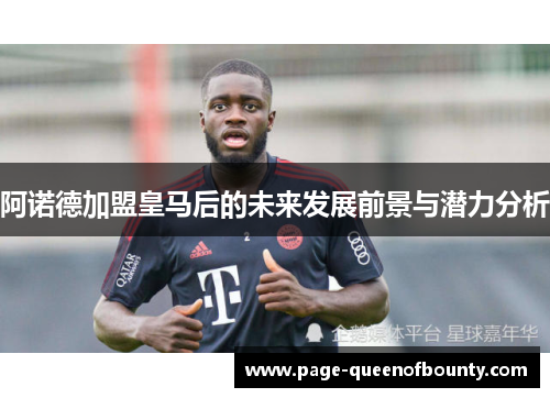 阿诺德加盟皇马后的未来发展前景与潜力分析