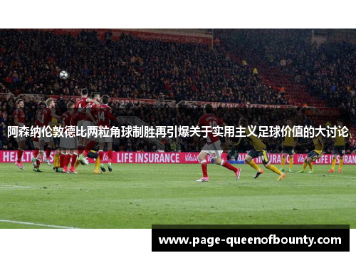 阿森纳伦敦德比两粒角球制胜再引爆关于实用主义足球价值的大讨论
