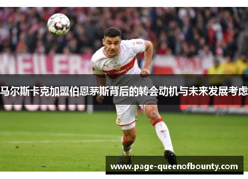 马尔斯卡克加盟伯恩茅斯背后的转会动机与未来发展考虑