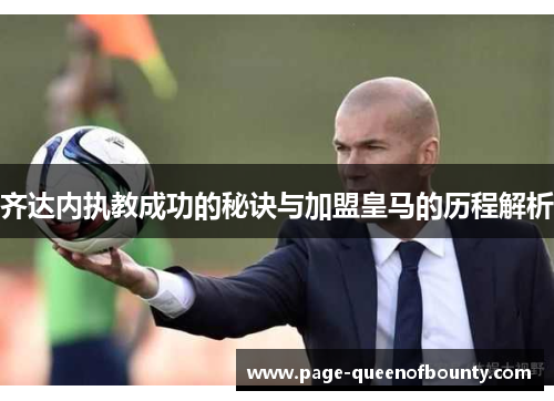 齐达内执教成功的秘诀与加盟皇马的历程解析 齐达内执教成功的秘诀与加盟皇马的历程解析