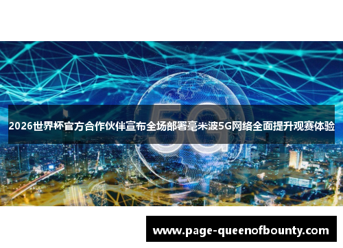 2026世界杯官方合作伙伴宣布全场部署毫米波5G网络全面提升观赛体验 2026世界杯官方合作伙伴宣布全场部署毫米波5G网络全面提升观赛体验