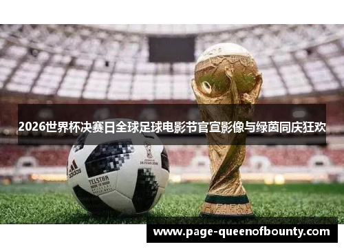 2026世界杯决赛日全球足球电影节官宣影像与绿茵同庆狂欢 2026世界杯决赛日全球足球电影节官宣影像与绿茵同庆狂欢