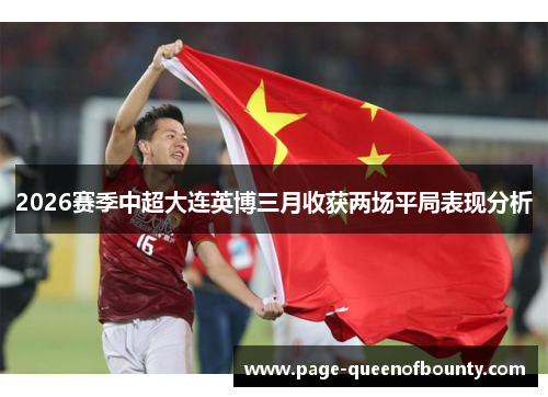 2026赛季中超大连英博三月收获两场平局表现分析 2026赛季中超大连英博三月收获两场平局表现分析