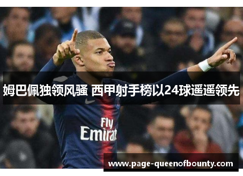姆巴佩独领风骚 西甲射手榜以24球遥遥领先 姆巴佩独领风骚 西甲射手榜以24球遥遥领先