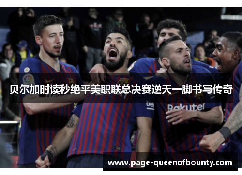 贝尔加时读秒绝平美职联总决赛逆天一脚书写传奇 贝尔加时读秒绝平美职联总决赛逆天一脚书写传奇
