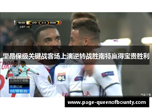 里昂保级关键战客场上演逆转战胜南特赢得宝贵胜利