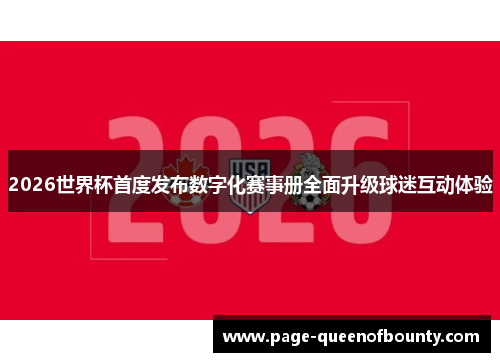2026世界杯首度发布数字化赛事册全面升级球迷互动体验 2026世界杯首度发布数字化赛事册全面升级球迷互动体验