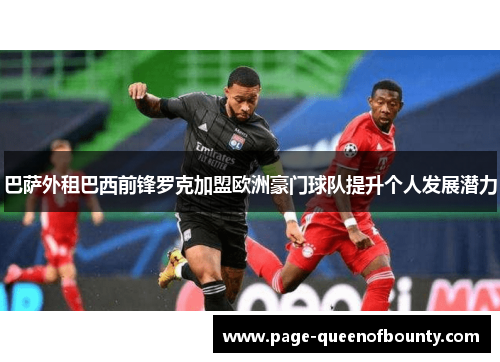 巴萨外租巴西前锋罗克加盟欧洲豪门球队提升个人发展潜力